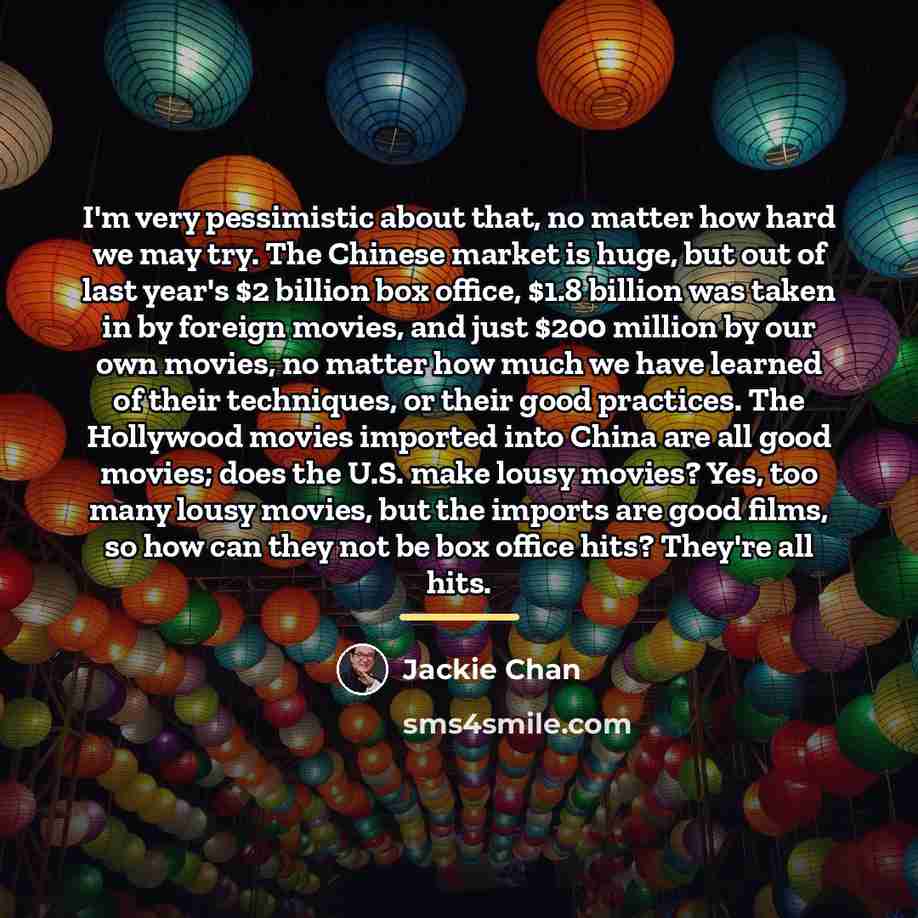 “I'm very pessimistic about that, no matter how hard we…” quote by Jackie Chan