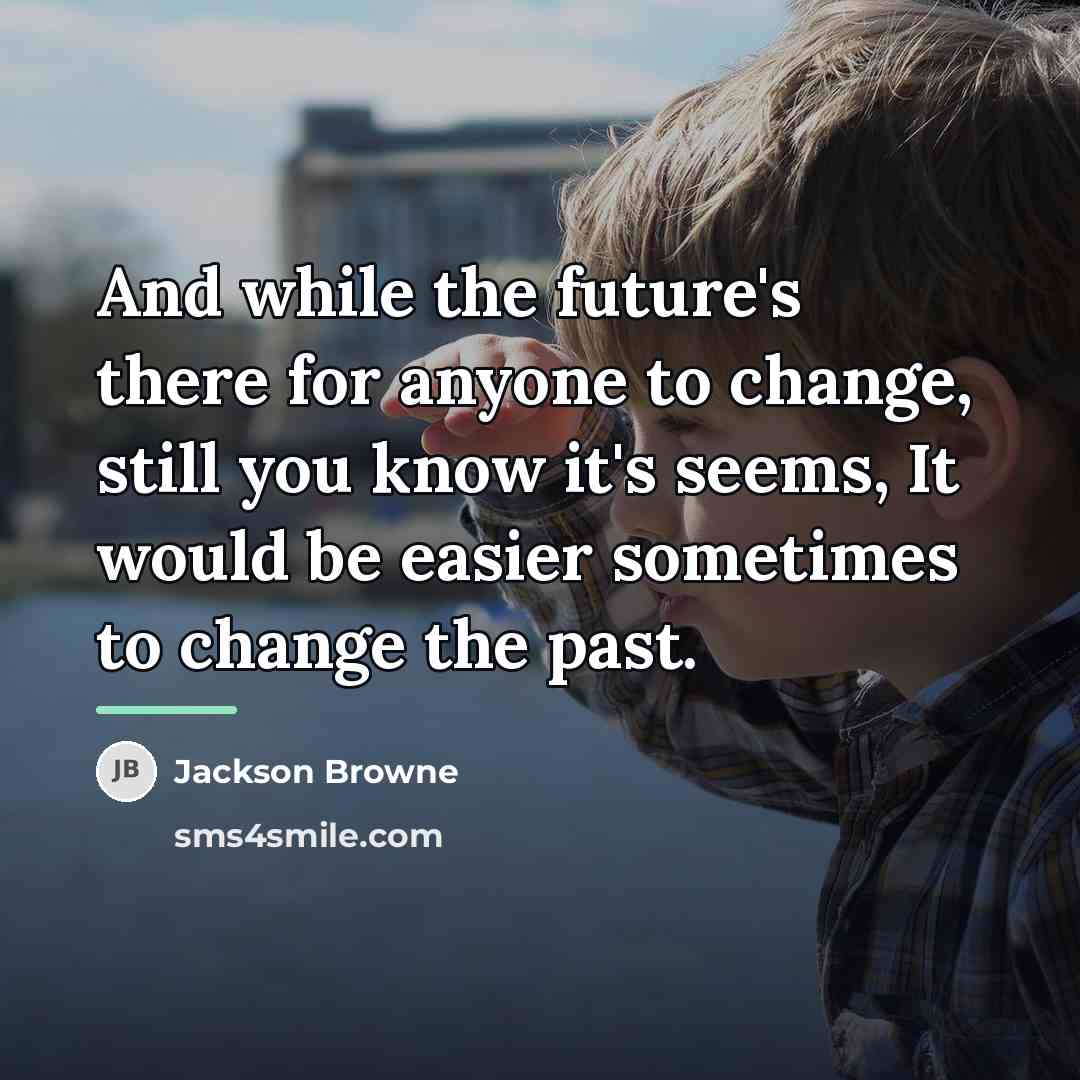 “And while the future's there for anyone to change, still…” quote by Jackson Browne