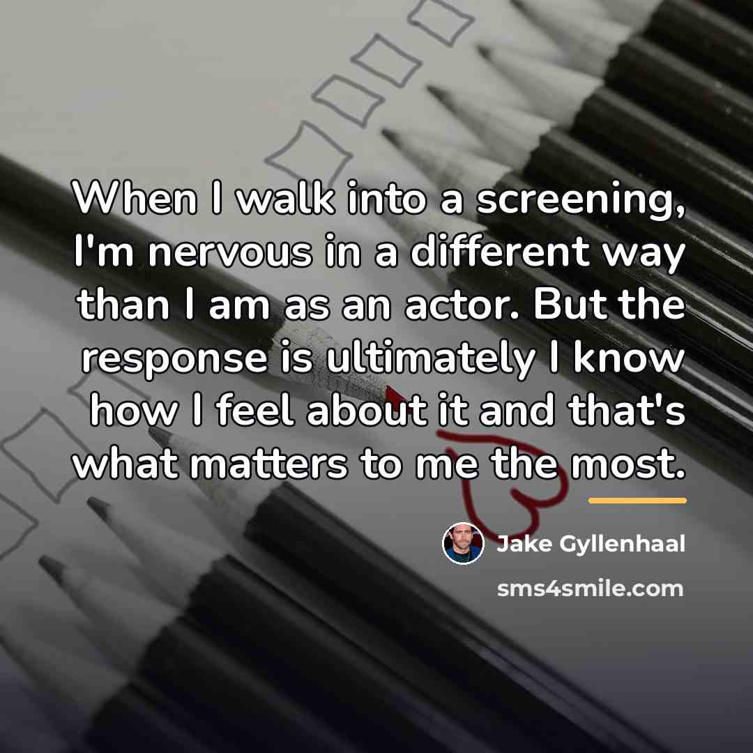 “When I walk into a screening, I'm nervous in a…” quote by Jake Gyllenhaal
