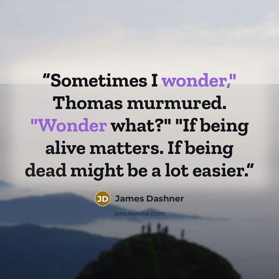 “Sometimes I wonder," Thomas murmured. "Wonder what?" "If being alive matters. If being dead might be a lot easier.” quote by James Dashner