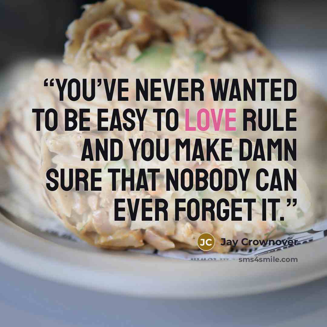 “You’ve never wanted to be easy to love Rule and you make damn sure that nobody can ever forget it.” quote by Jay Crownover