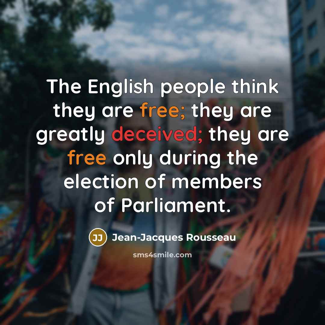 “The English people think they are free; they are greatly deceived; they are free only during the election of members of Parliament.” quote by Jean-Jacques Rousseau