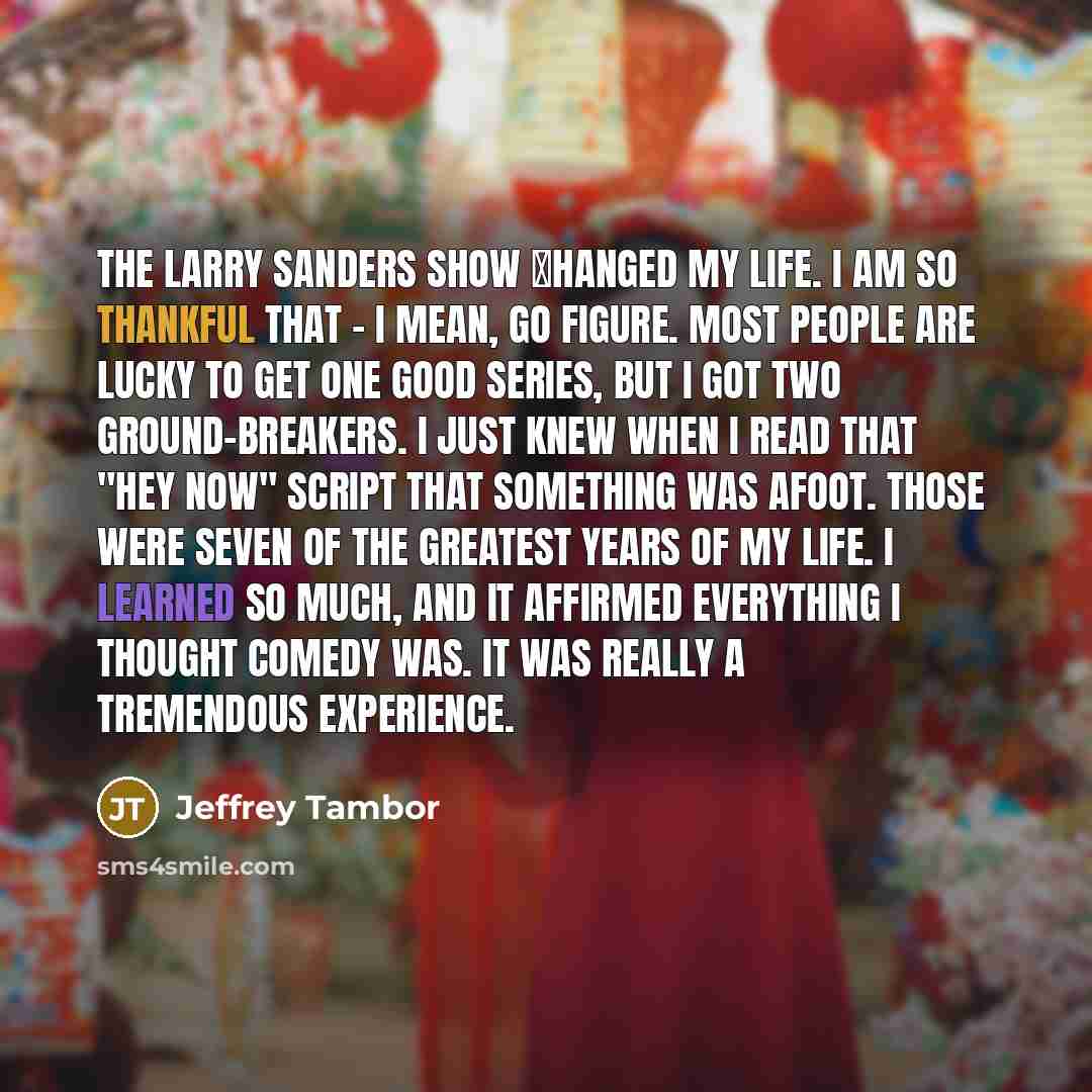 “The Larry Sanders Show сhanged my life. I am so…” quote by Jeffrey Tambor