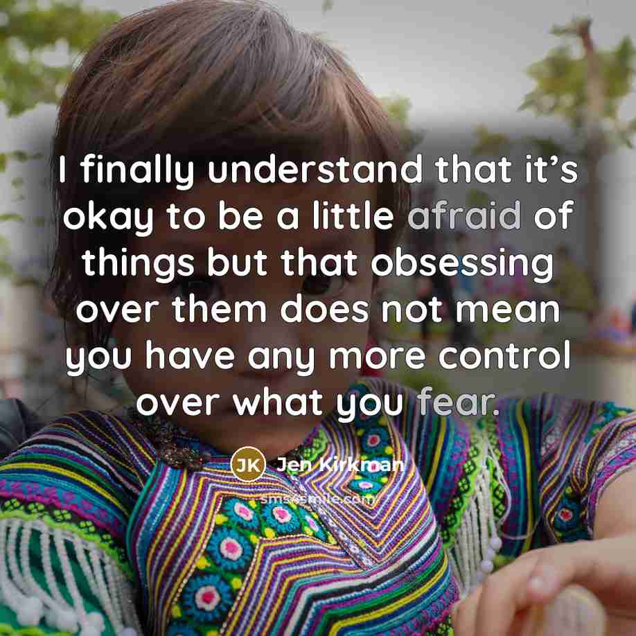 “I finally understand that it’s okay to be a little afraid of things but that obsessing over them does not mean you have any more control over what you fear.” quote by Jen Kirkman