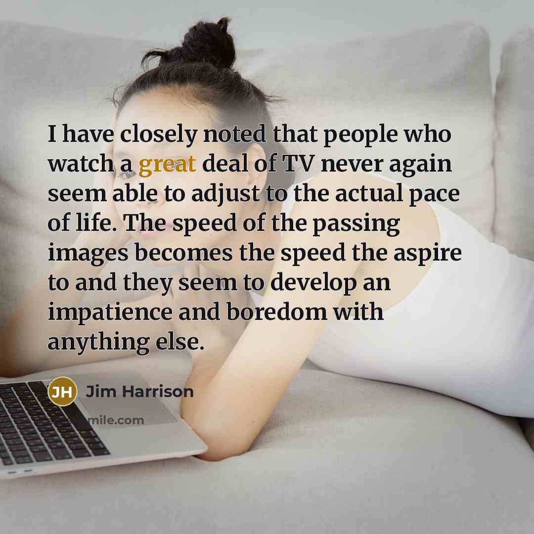 “I have closely noted that people who watch a great…” quote by Jim Harrison