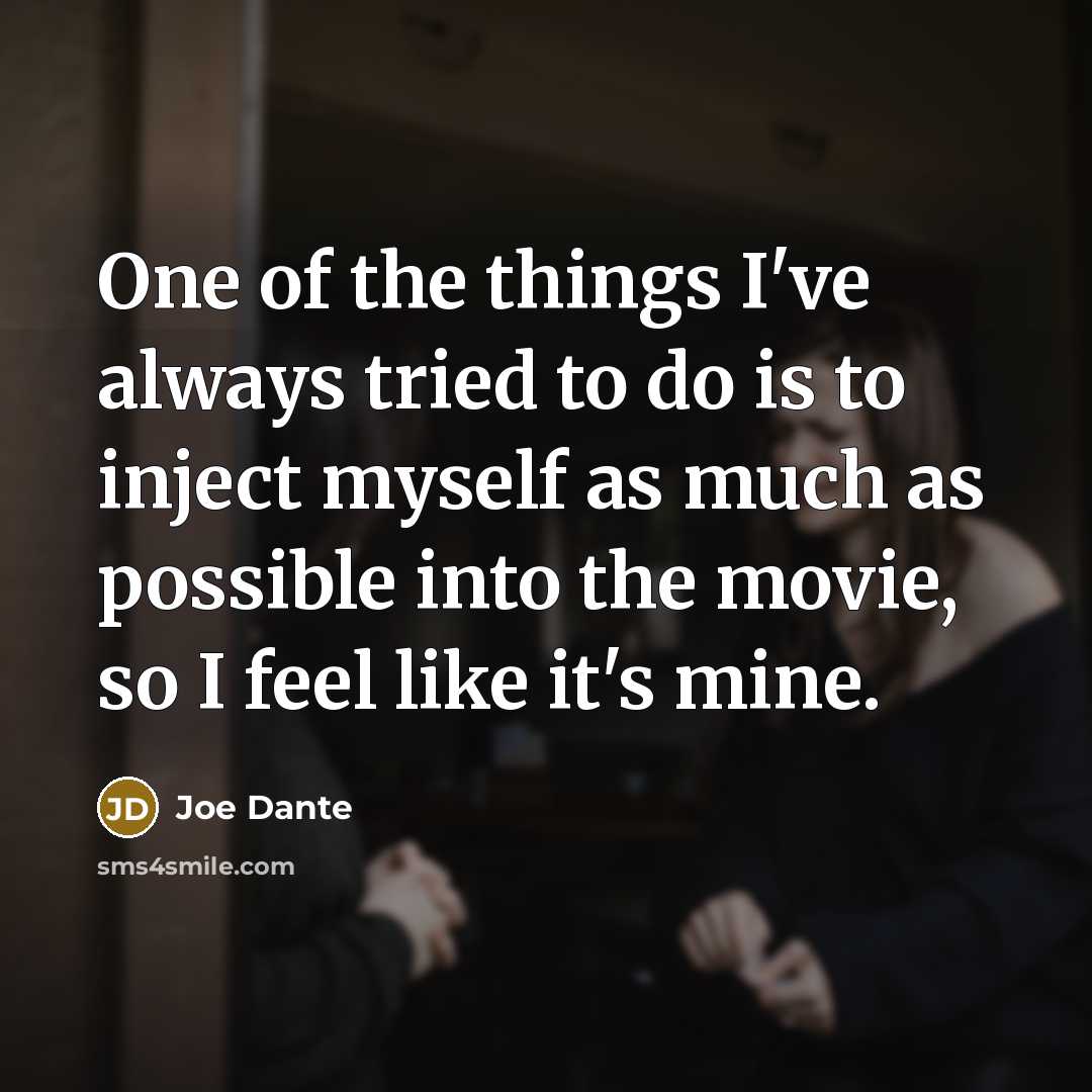 “One of the things I've always tried to do is to inject myself as much as possible into the movie, so I feel like it's mine.” quote by Joe Dante