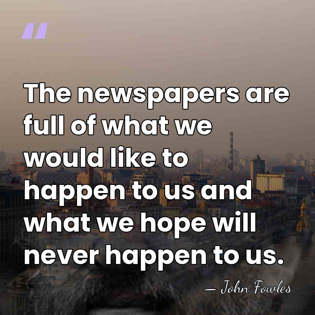 The newspapers are full of what we would like to happen to&hellip; - John Fowles