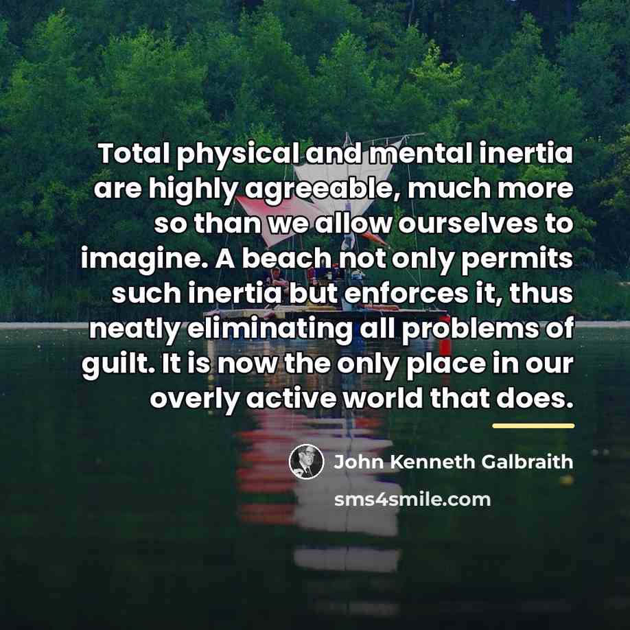 “Total physical and mental inertia are highly agreeable, much more…” quote by John Kenneth Galbraith