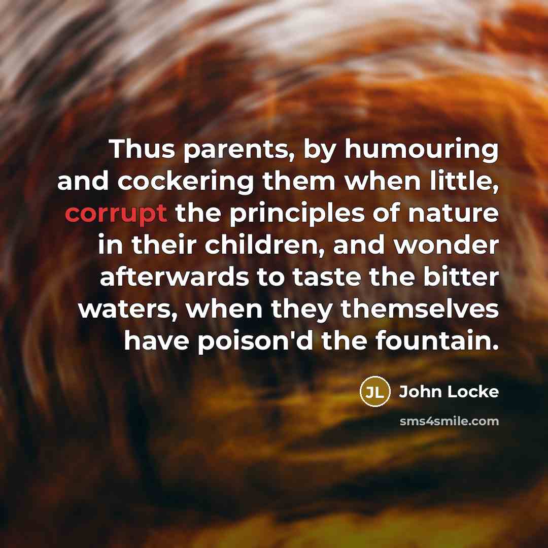 “Thus parents, by humouring and cockering them when little, corrupt…” quote by John Locke