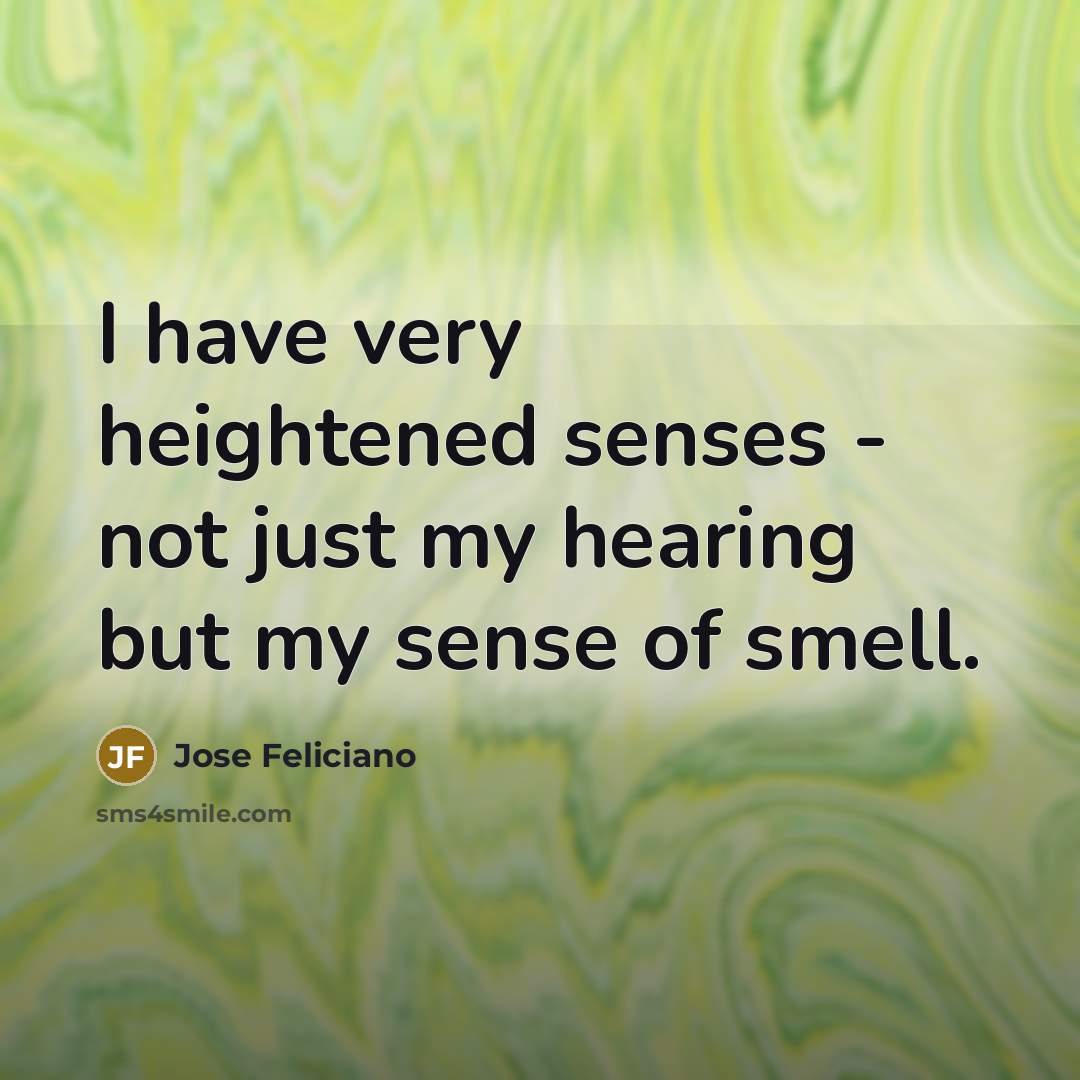 “I have very heightened senses - not just my hearing…” quote by Jose Feliciano