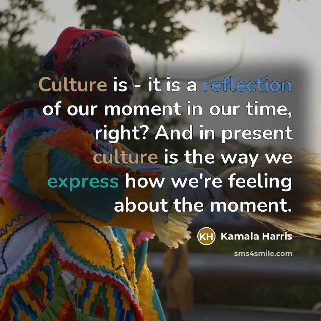 “Culture is - it is a reflection of our moment…” quote by Kamala Harris