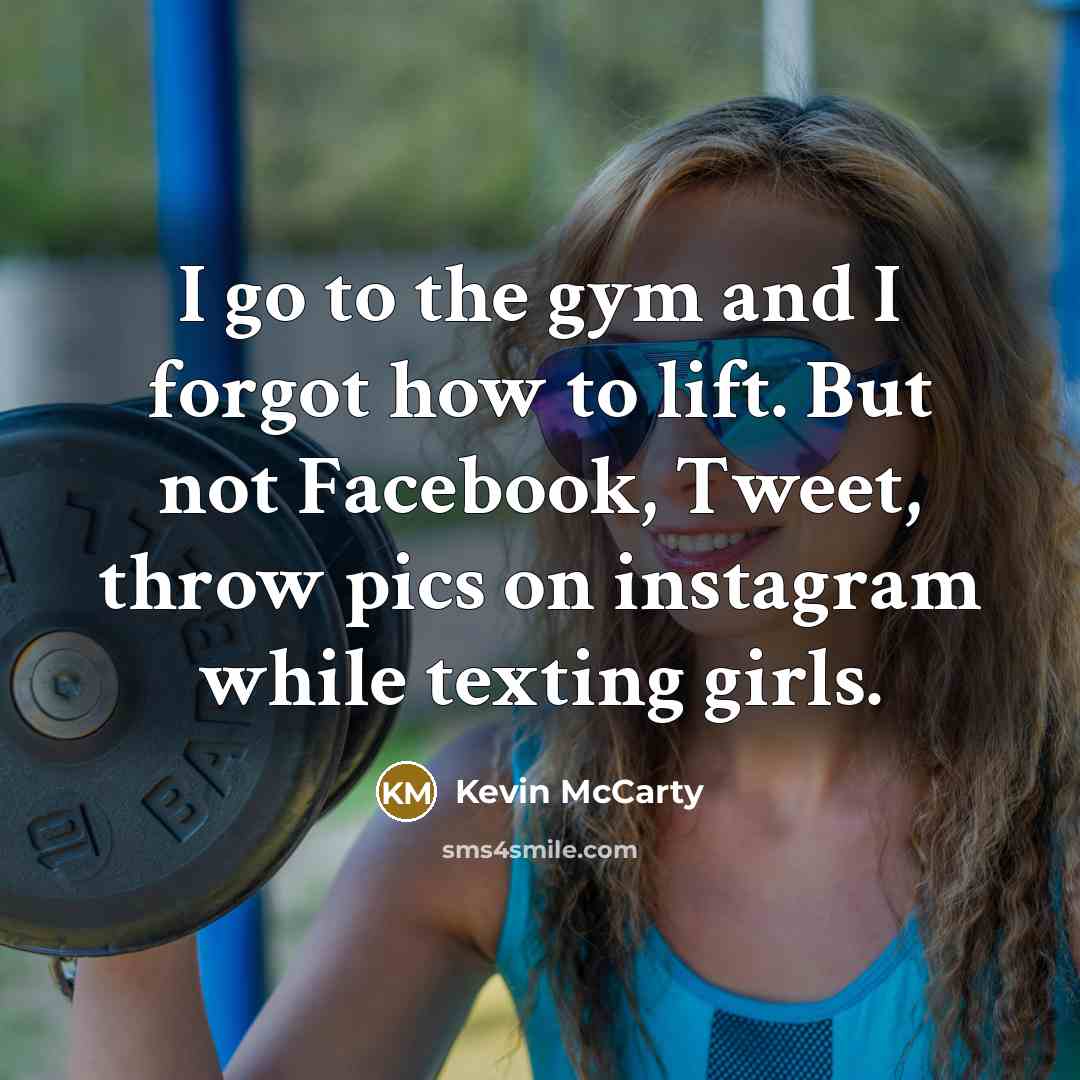 “I go to the gym and I forgot how to lift. But not Facebook, Tweet, throw pics on instagram while texting girls.” quote by Kevin McCarty
