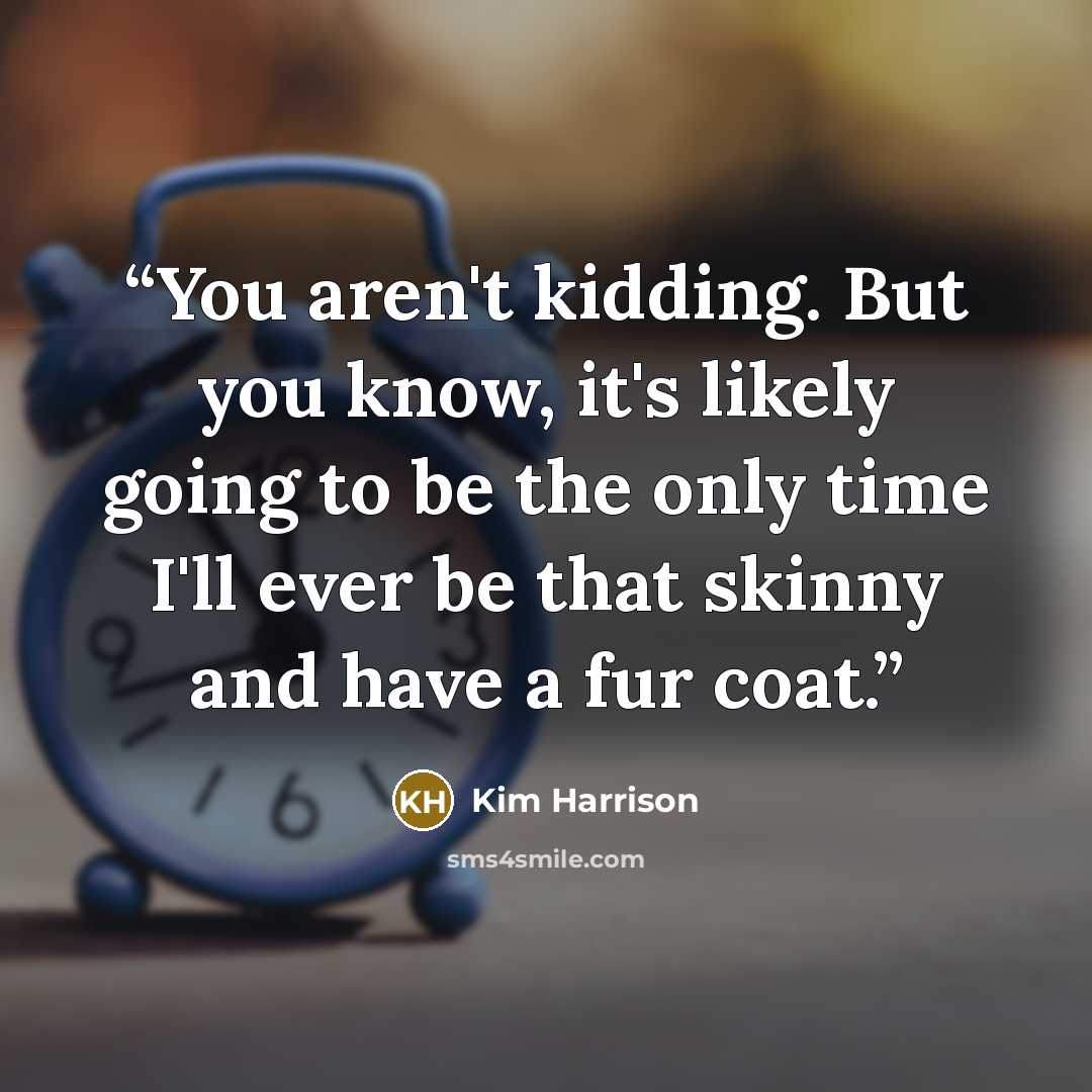 “You aren't kidding. But you know, it's likely going to be the only time I'll ever be that skinny and have a fur coat.” quote by Kim Harrison