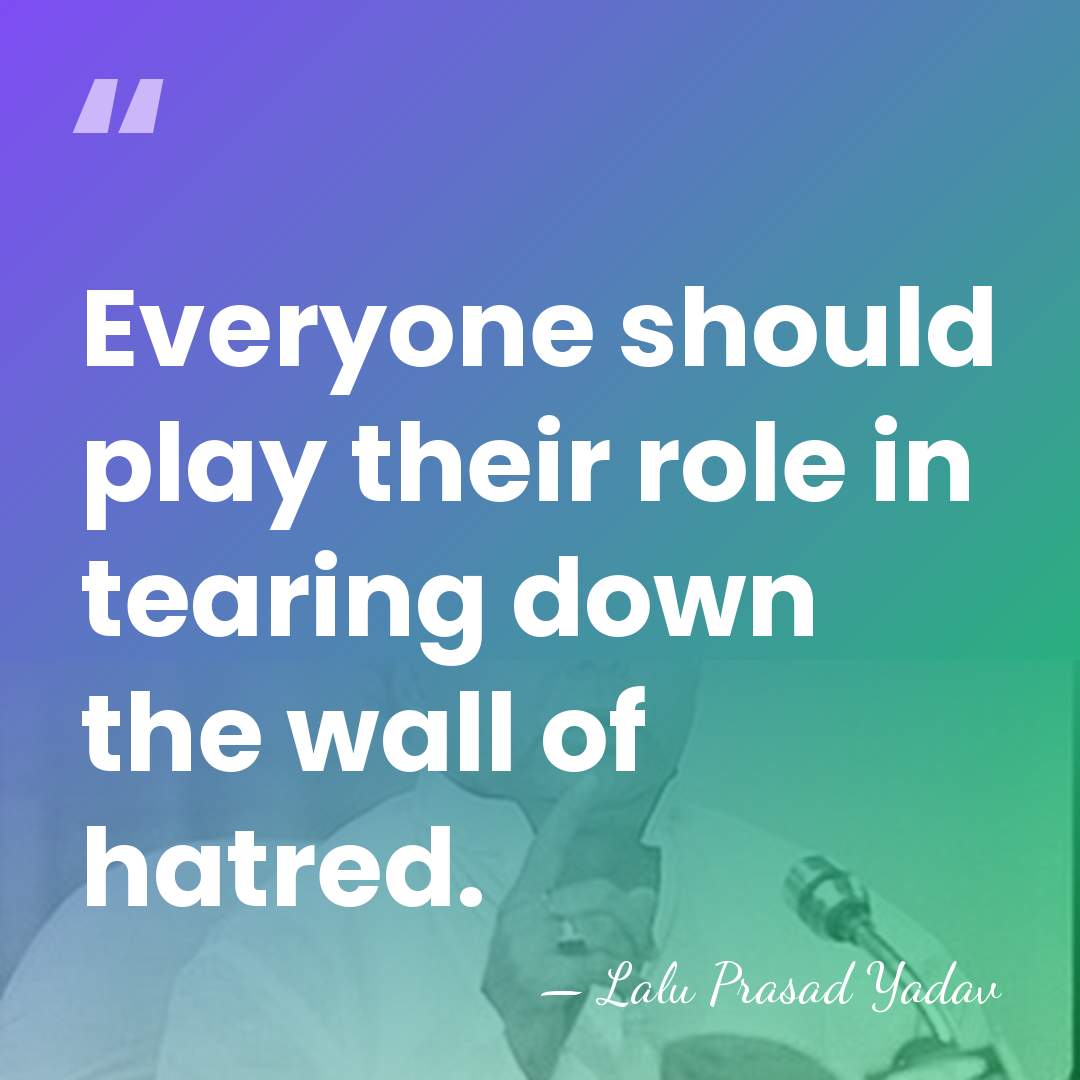 Everyone should play their role in tearing down the wall of hatred. - Lalu Prasad Yadav