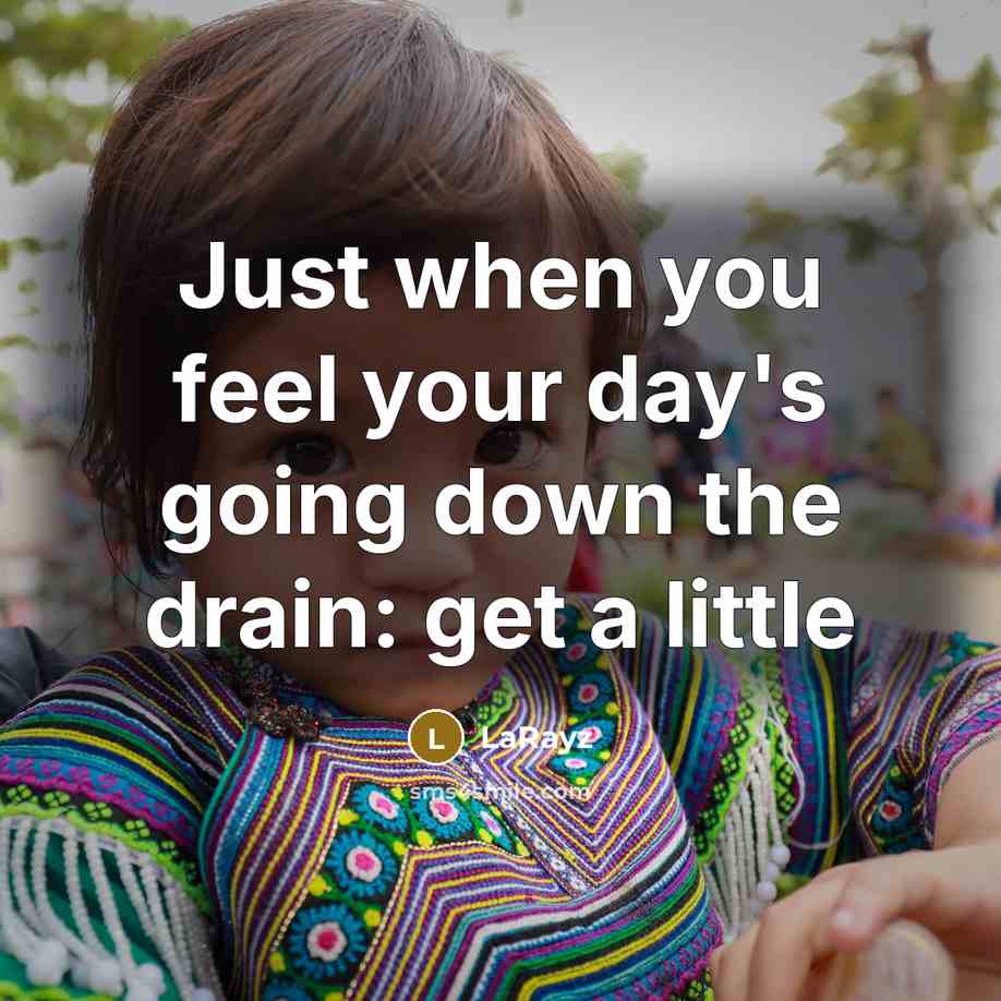 “Just when you feel your day's going down the drain: get a little” quote by LaRayz