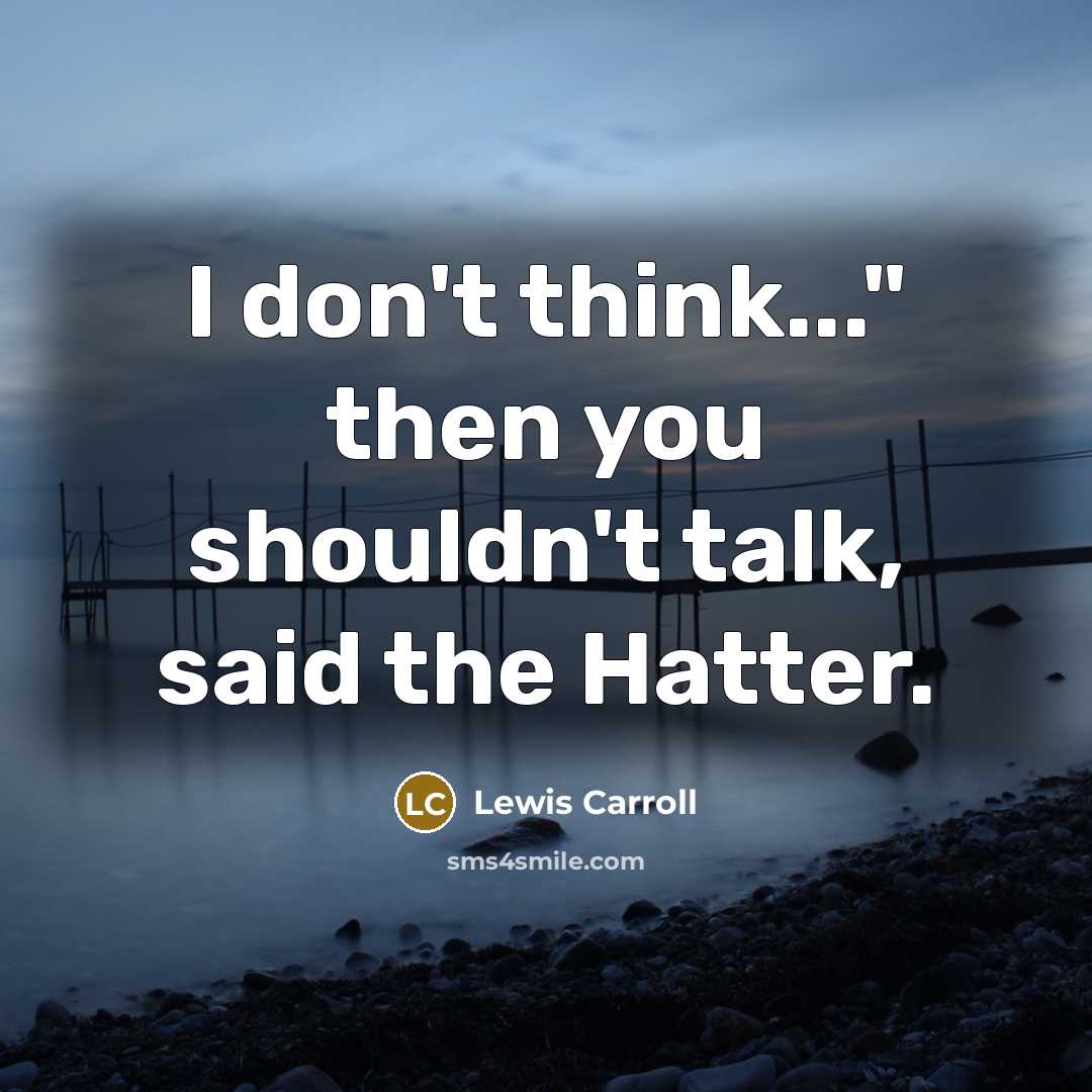 “I don't think..." then you shouldn't talk, said the Hatter.…” quote by Lewis Carroll