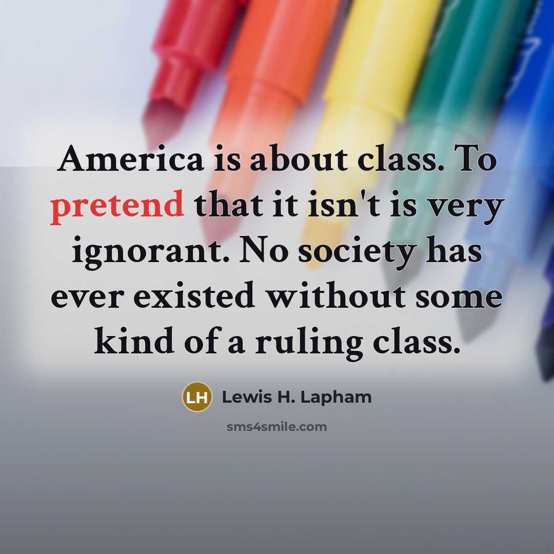 “America is about class. To pretend that it isn't is…” quote by Lewis H. Lapham