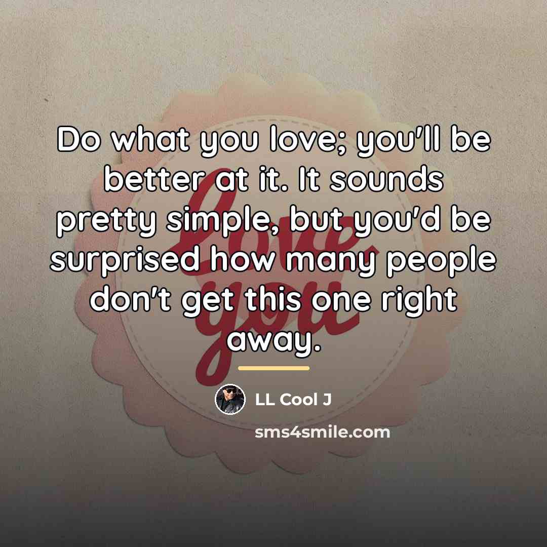 “Do what you love; you'll be better at it. It…” quote by LL Cool J