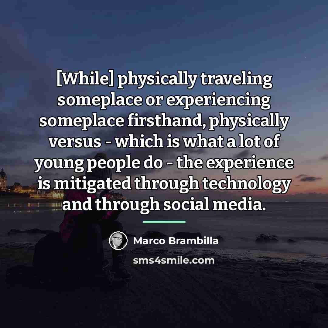 “[While] physically traveling someplace or experiencing someplace firsthand, physically versus…” quote by Marco Brambilla