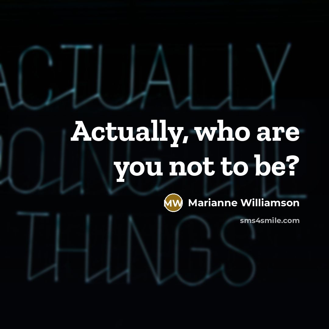 “Actually, who are you not to be?…” quote by Marianne Williamson