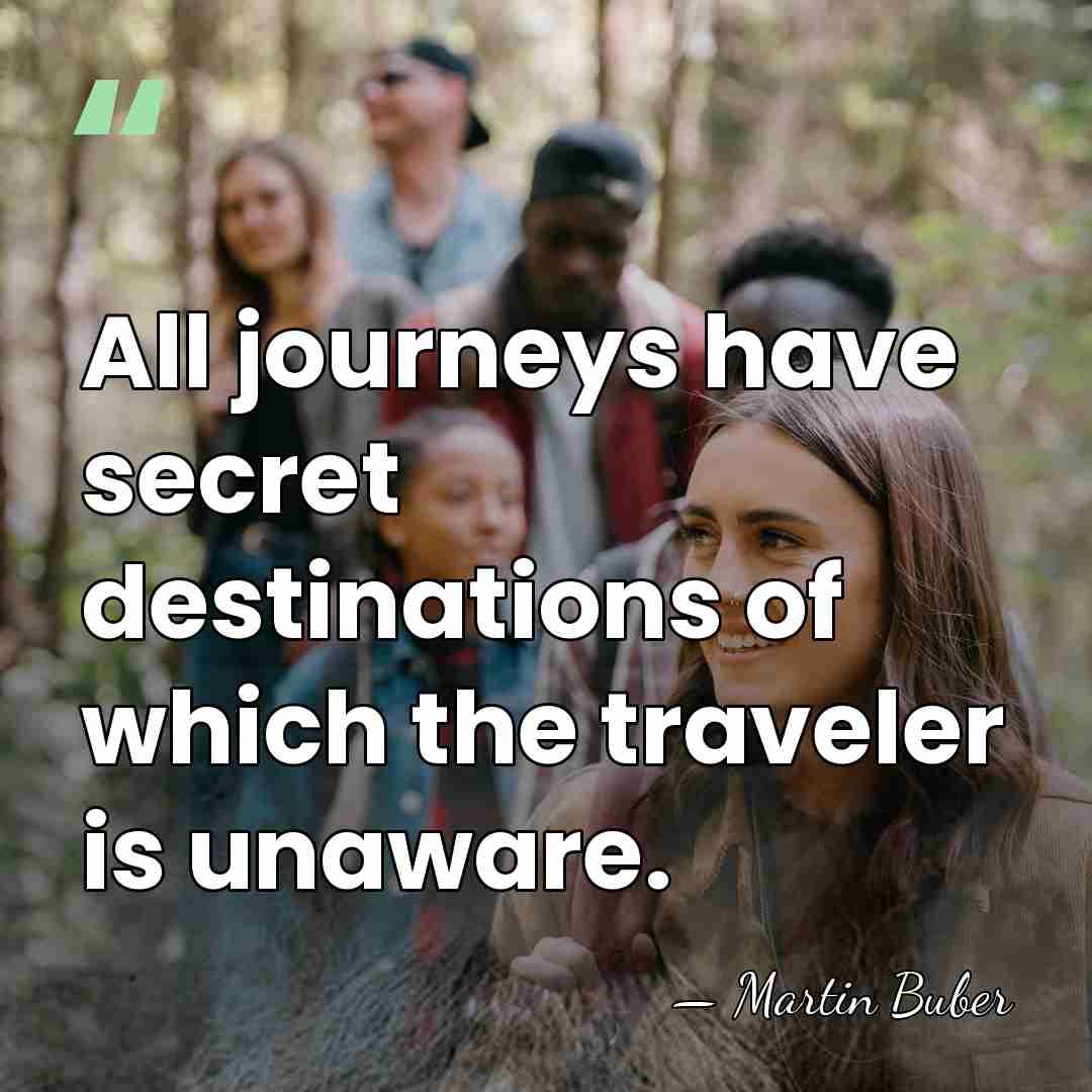 All journeys have secret destinations of which the traveler is unaware. - Martin Buber