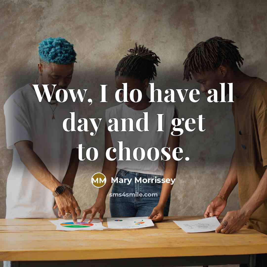 “Wow, I do have all day and I get to choose.” quote by Mary Morrissey