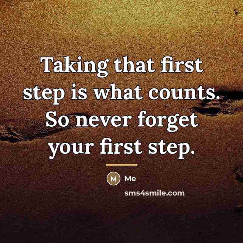 “Taking that first step is what counts. So never forget…” quote by Me