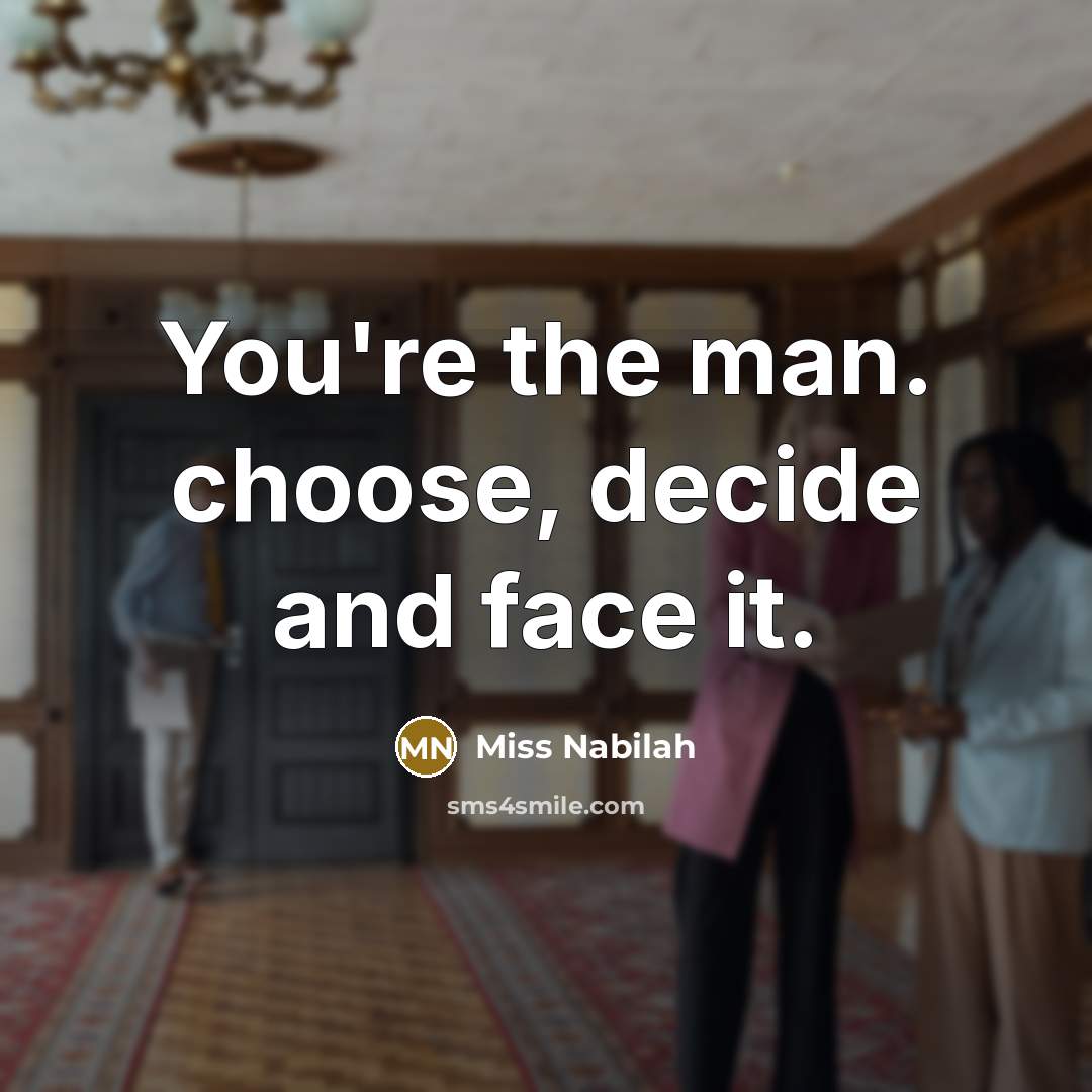“You're the man. choose, decide and face it.…” quote by Miss Nabilah
