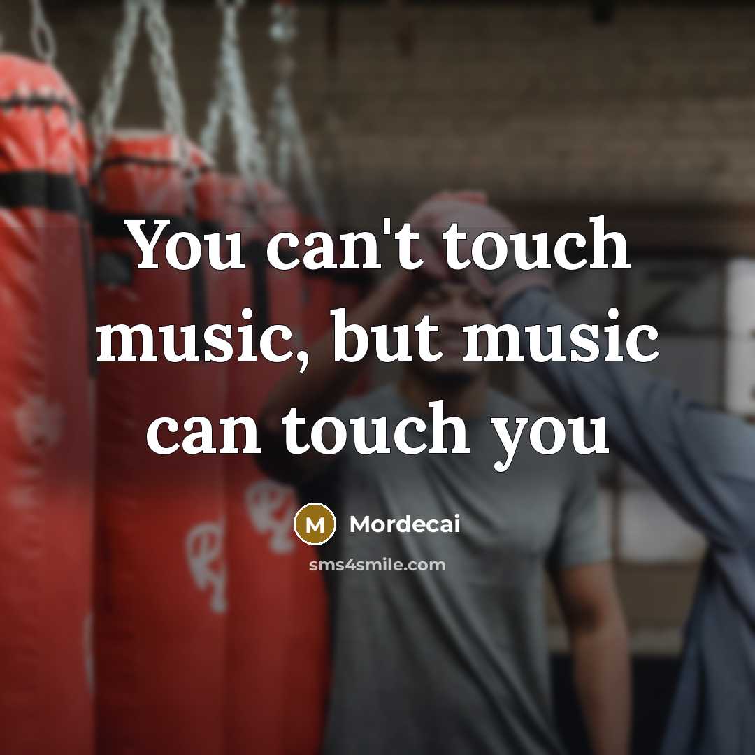 “You can't touch music, but music can touch you…” quote by Mordecai