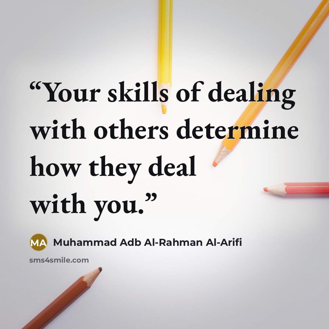 “Your skills of dealing with others determine how they deal with you.” quote by Muhammad Adb Al-Rahman Al-Arifi