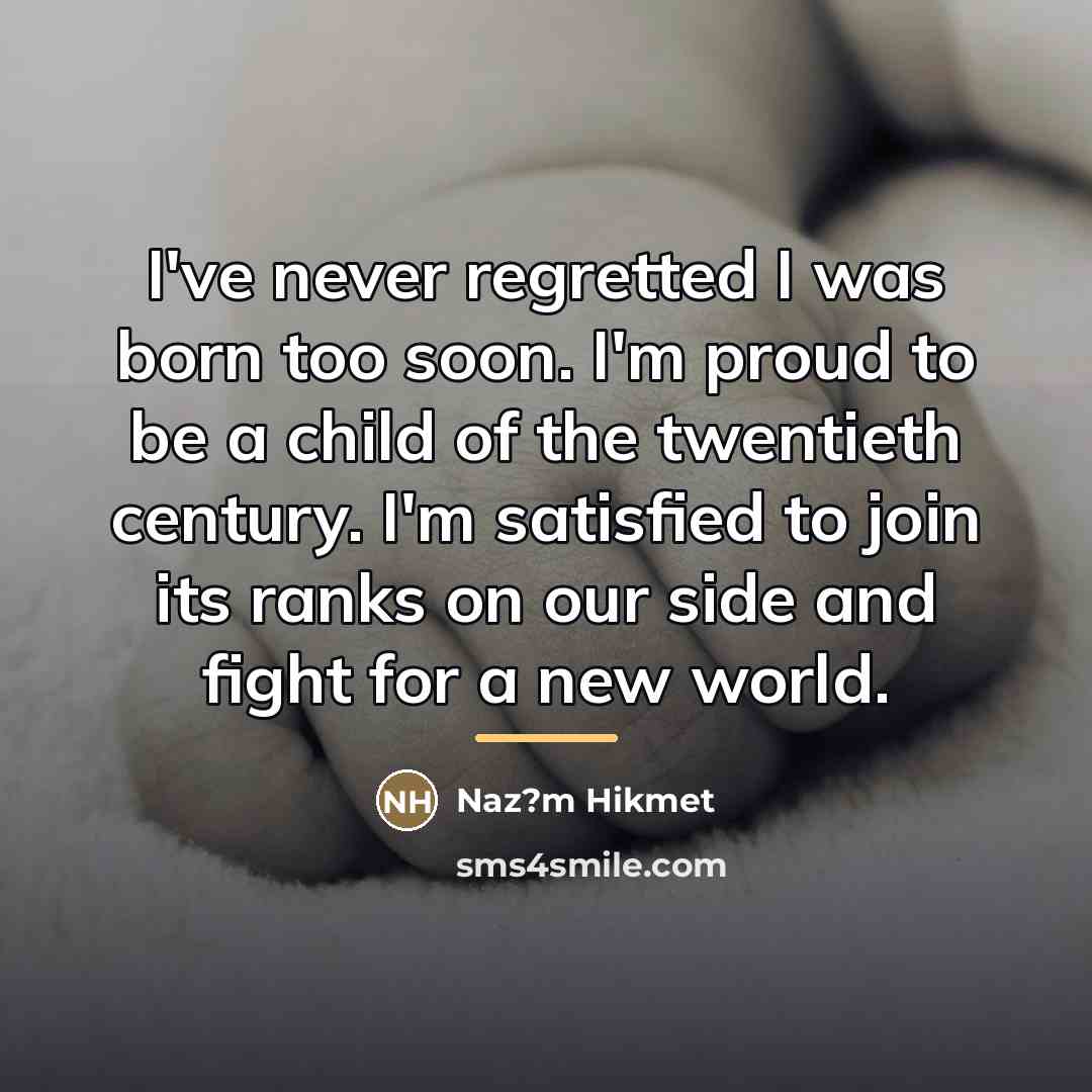 “I've never regretted I was born too soon. I'm proud…” quote by Naz?m Hikmet