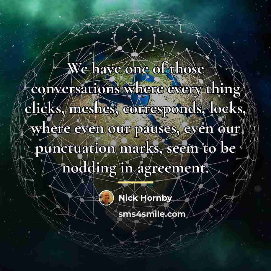 “We have one of those conversations where every thing clicks,…” quote by Nick Hornby