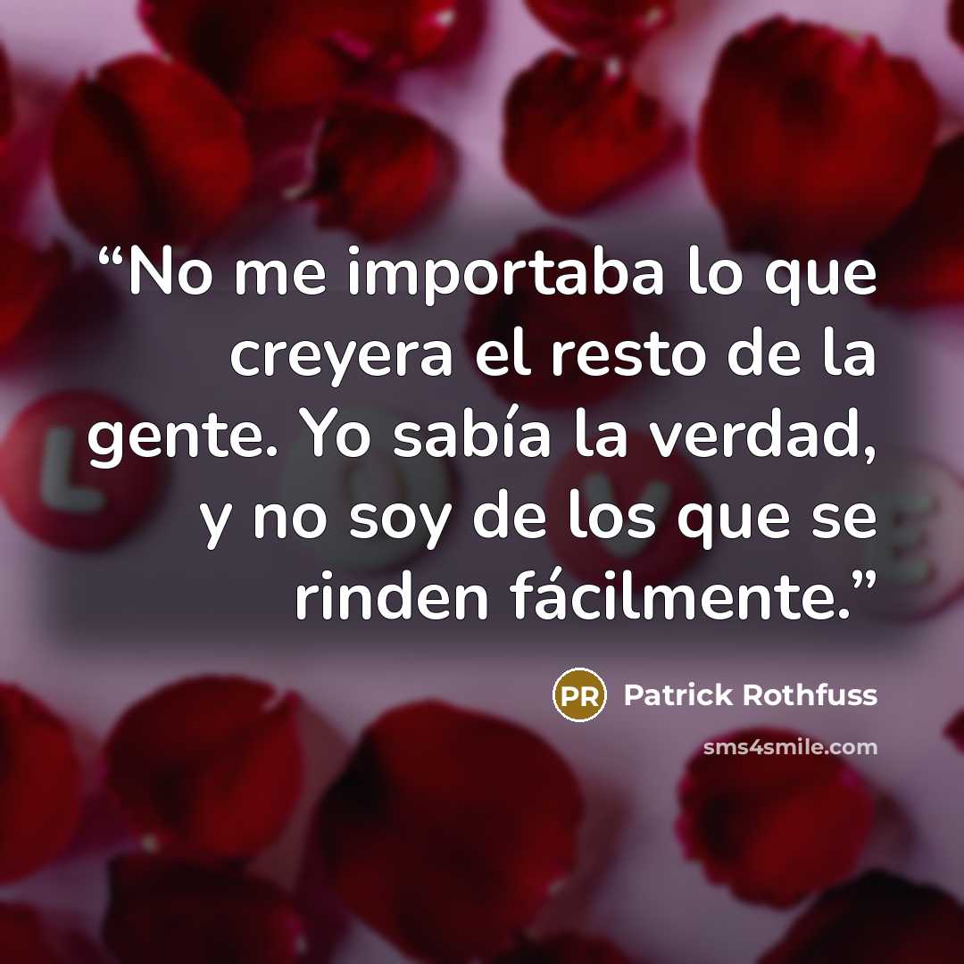 “No me importaba lo que creyera el resto de la gente. Yo sabía la verdad, y no soy de los que se rinden fácilmente.” quote by Patrick Rothfuss