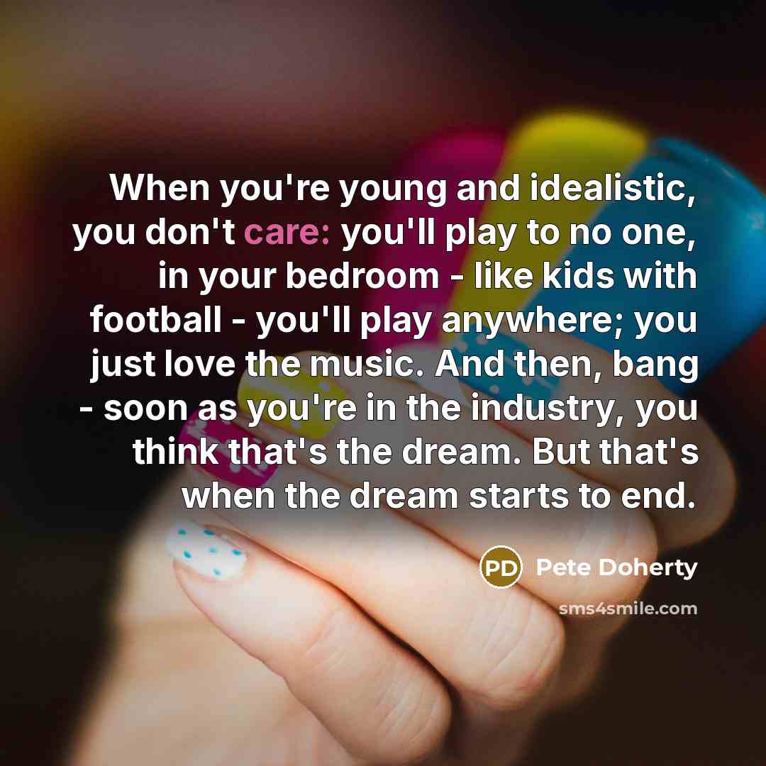 “When you're young and idealistic, you don't care: you'll play…” quote by Pete Doherty