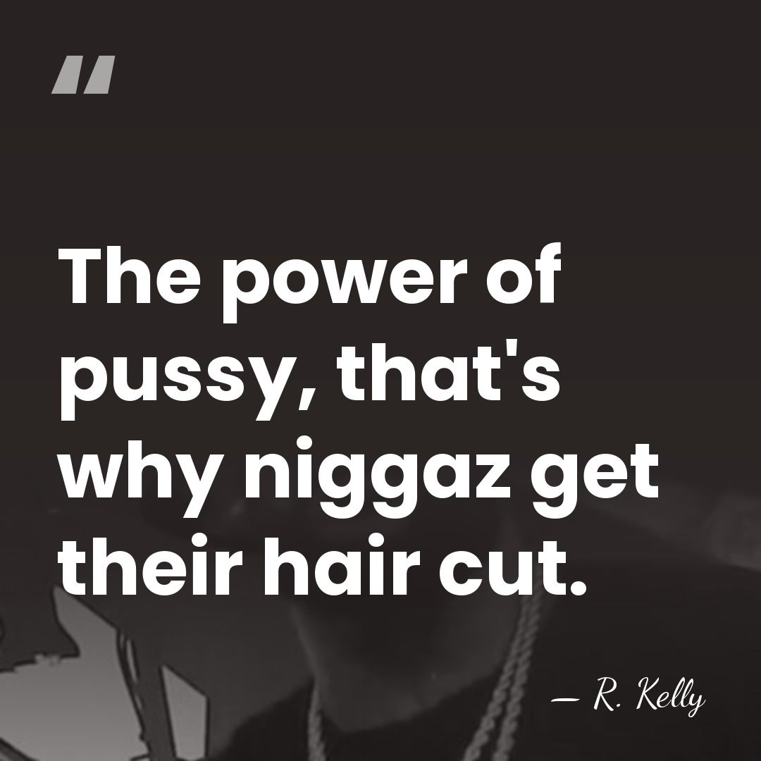 The power of pussy, that's why niggaz get their hair cut. - R. Kelly
