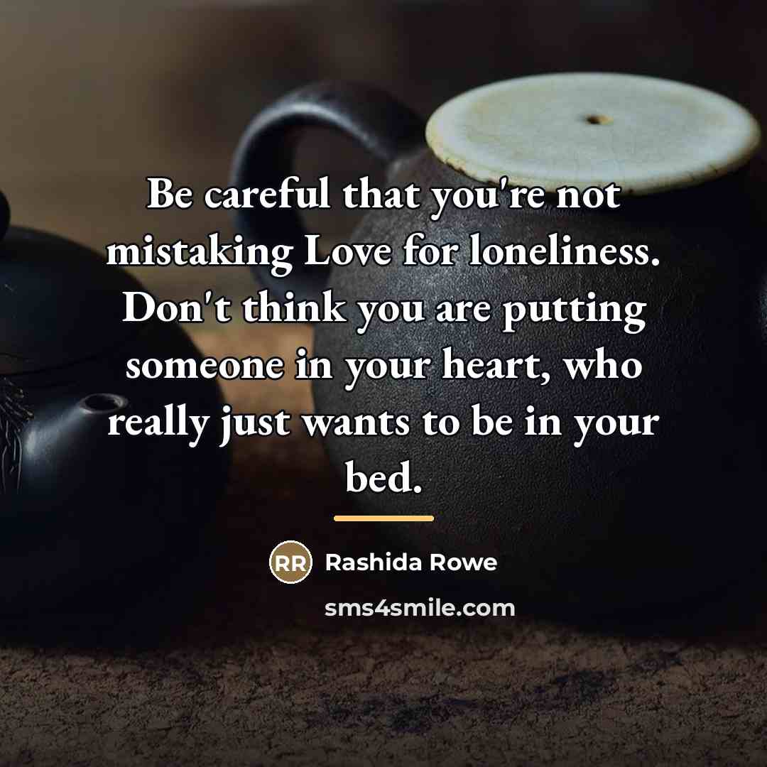 “Be careful that you're not mistaking Love for loneliness. Don't…” quote by Rashida Rowe