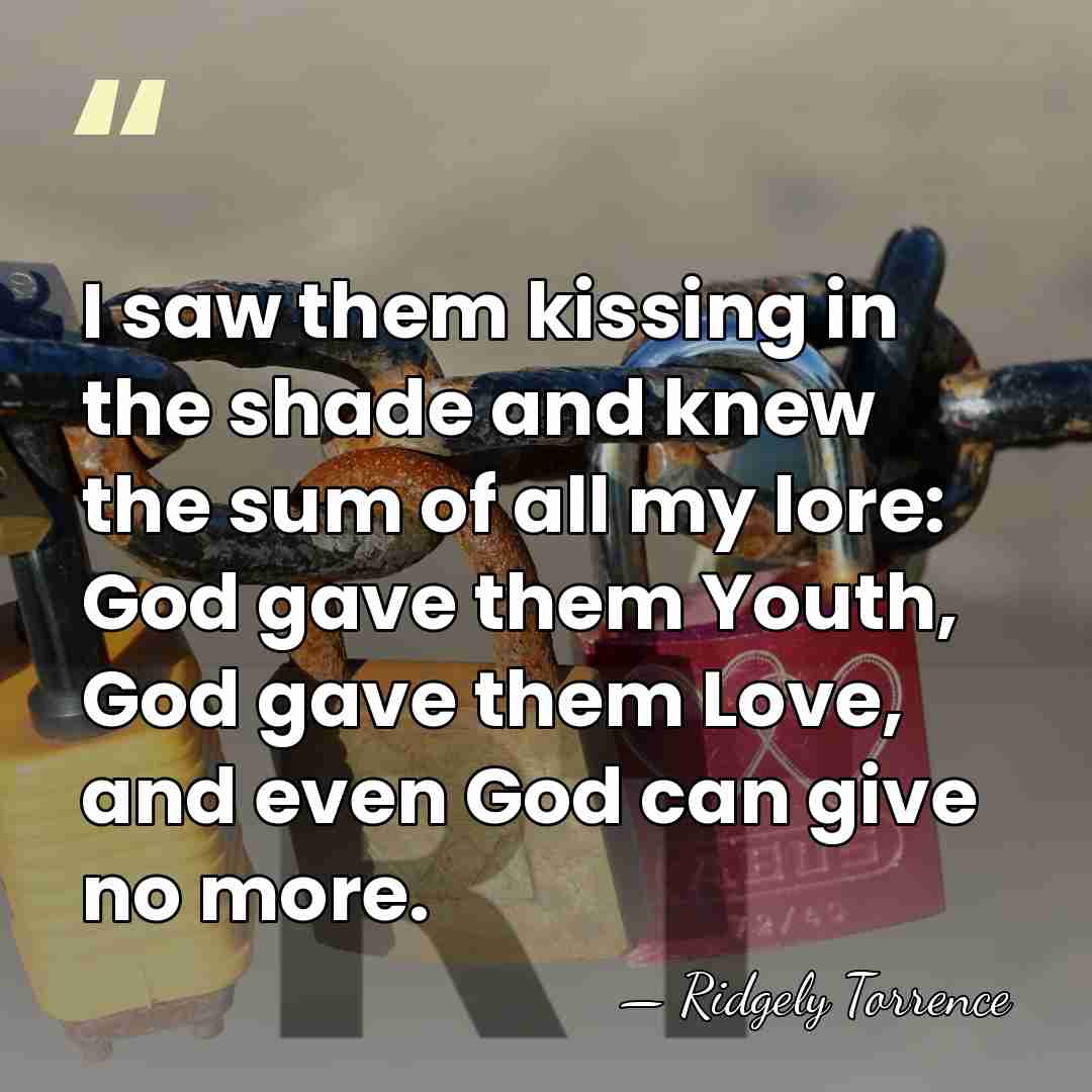 I saw them kissing in the shade and knew the sum of&hellip; - Ridgely Torrence
