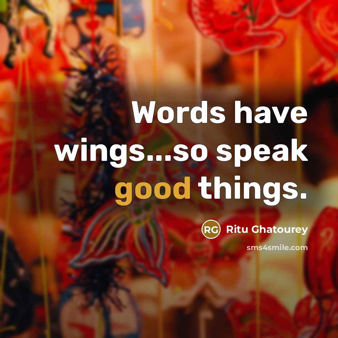 “Words have wings...so speak good things.…” quote by Ritu Ghatourey