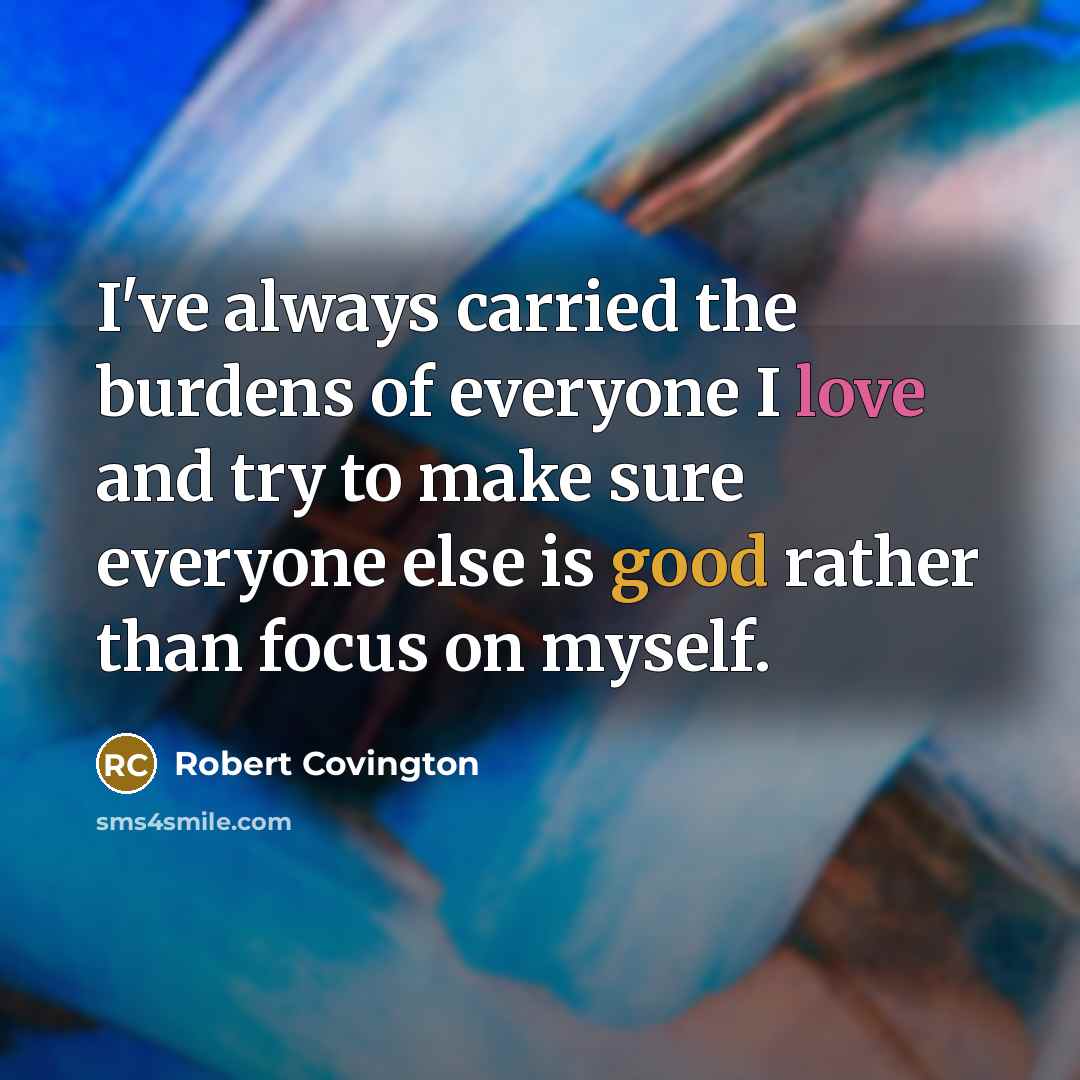 “I've always carried the burdens of everyone I love and try to make sure everyone else is good rather than focus on myself.” quote by Robert Covington
