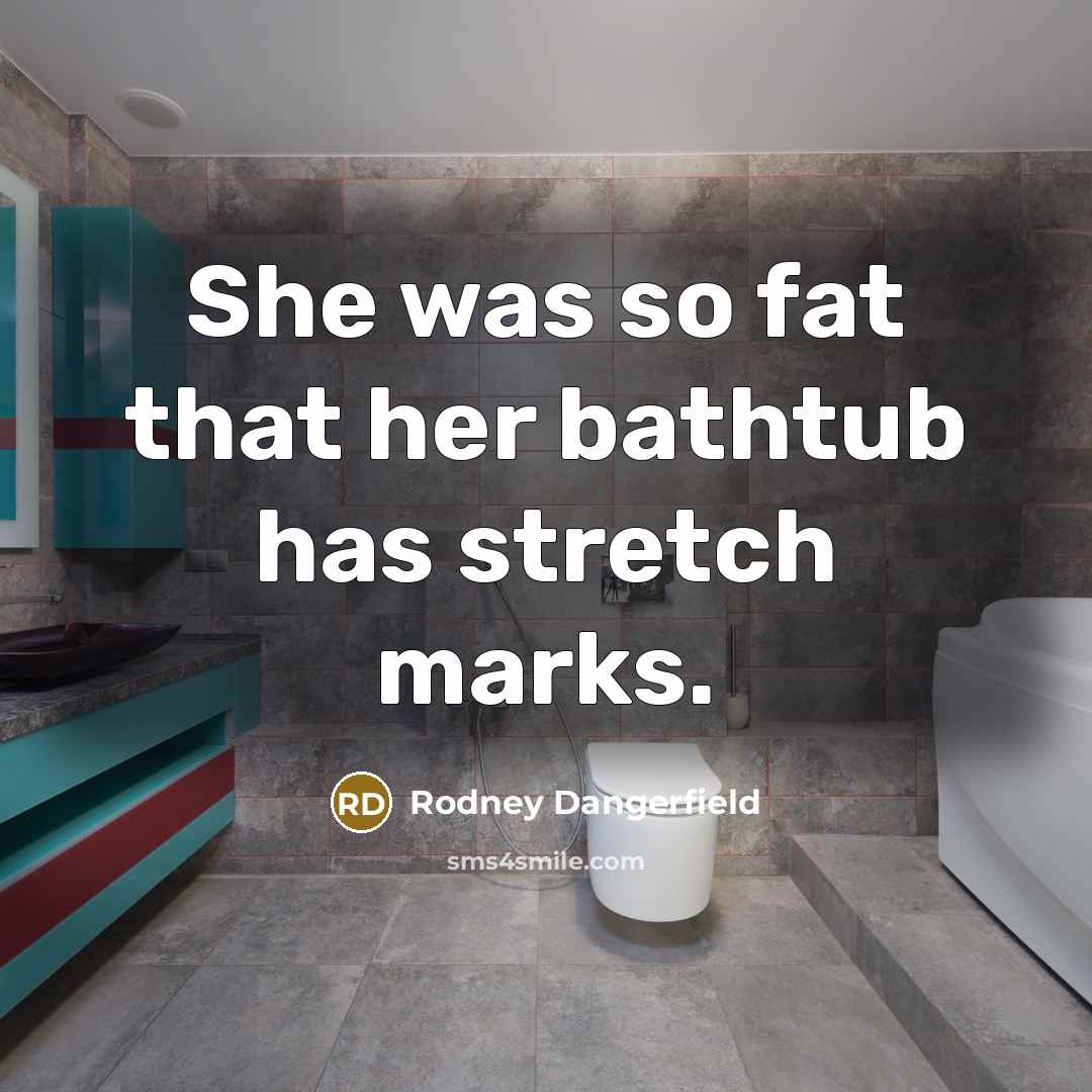 “She was so fat that her bathtub has stretch marks.” quote by Rodney Dangerfield