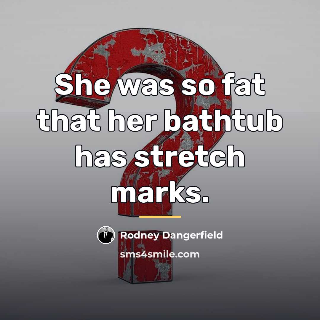 “She was so fat that her bathtub has stretch marks.…” quote by Rodney Dangerfield
