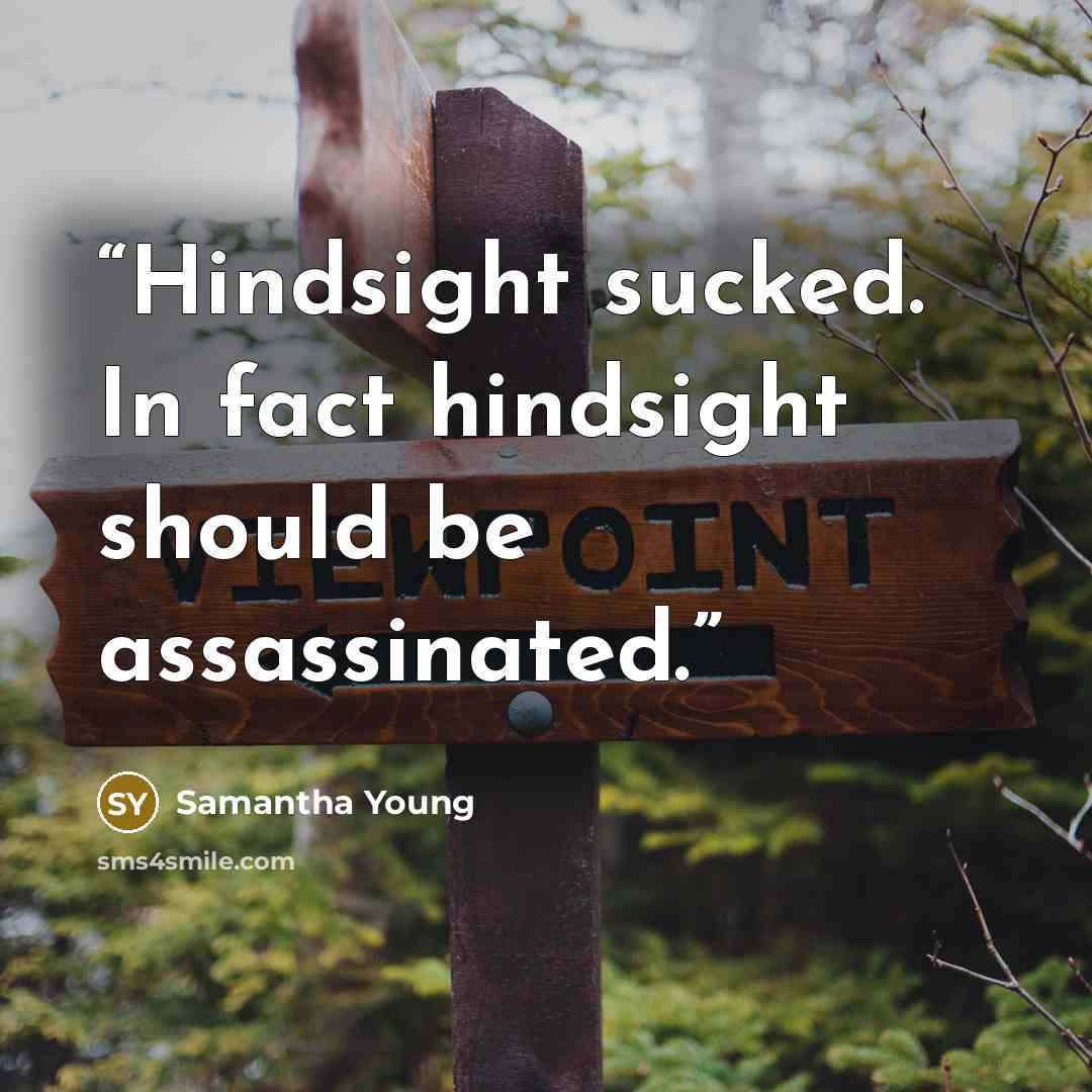 “Hindsight sucked. In fact hindsight should be assassinated.” quote by Samantha Young