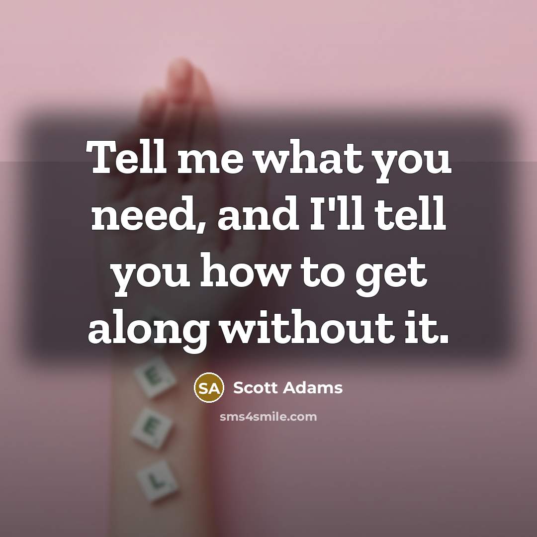 “Tell me what you need, and I'll tell you how…” quote by Scott Adams