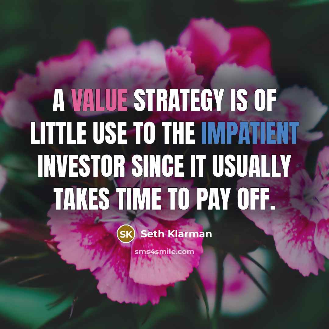 “A value strategy is of little use to the impatient investor since it usually takes time to pay off.” quote by Seth Klarman