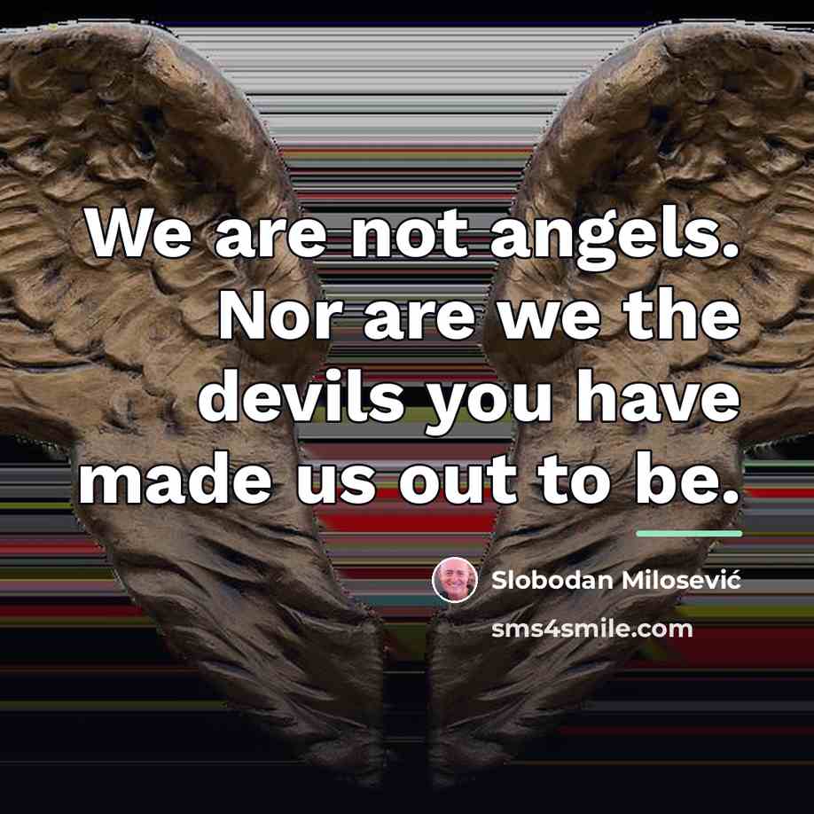 “We are not angels. Nor are we the devils you…” quote by Slobodan Milosević