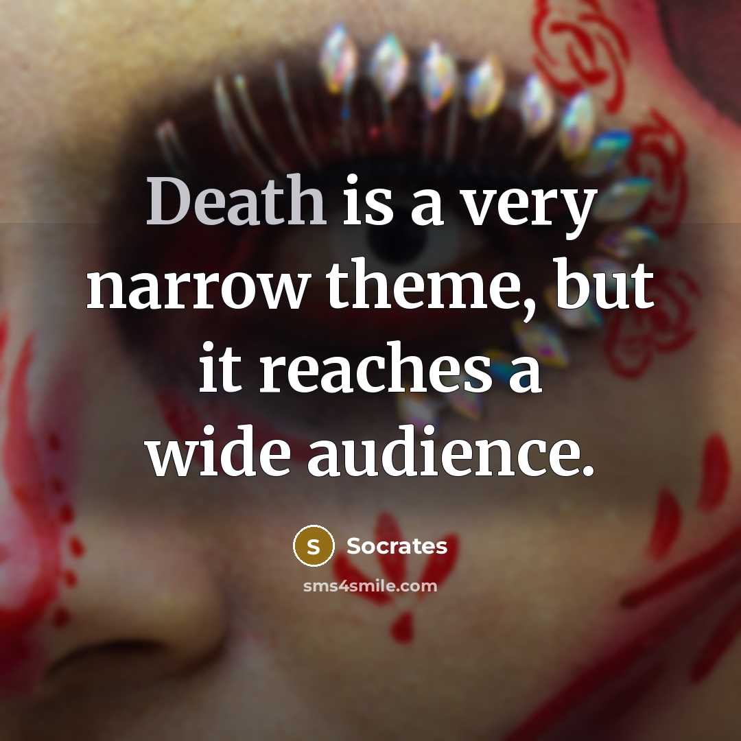“Death is a very narrow theme, but it reaches a wide audience.” quote by Socrates