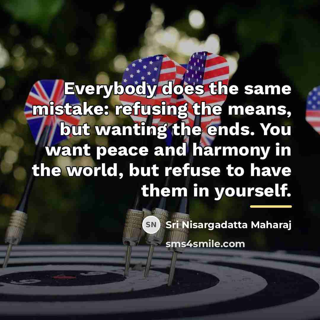 “Everybody does the same mistake: refusing the means, but wanting…” quote by Sri Nisargadatta Maharaj