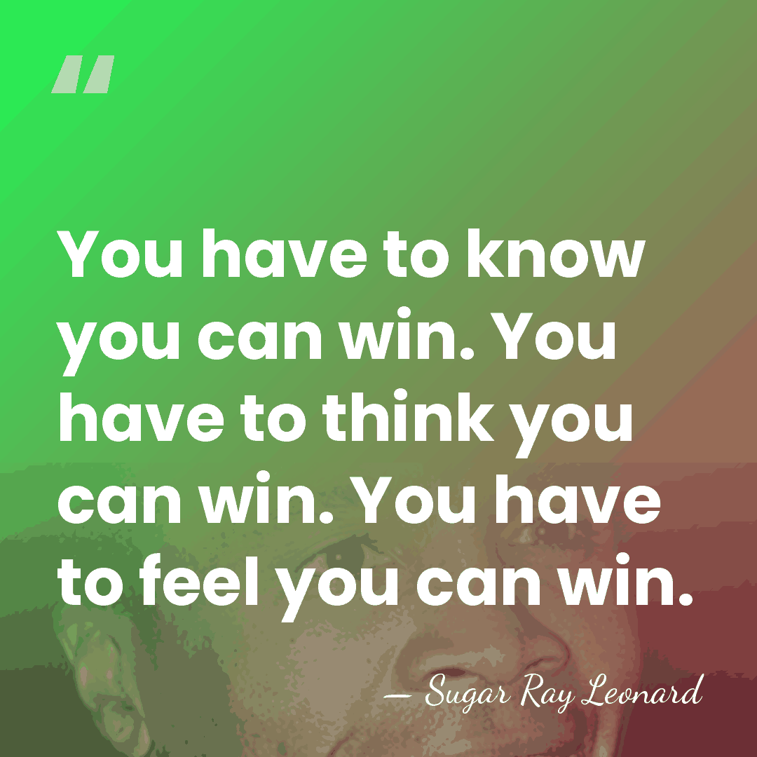 You have to know you can win. You have to think you&hellip; - Sugar Ray Leonard