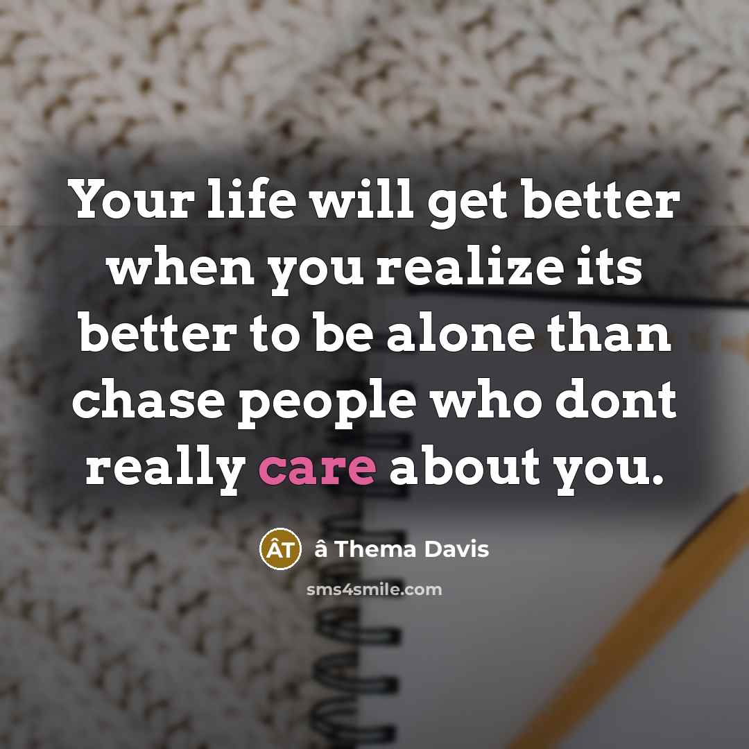 “Your life will get better when you realize its better to be alone than chase people who dont really care about you.” quote by â Thema Davis
