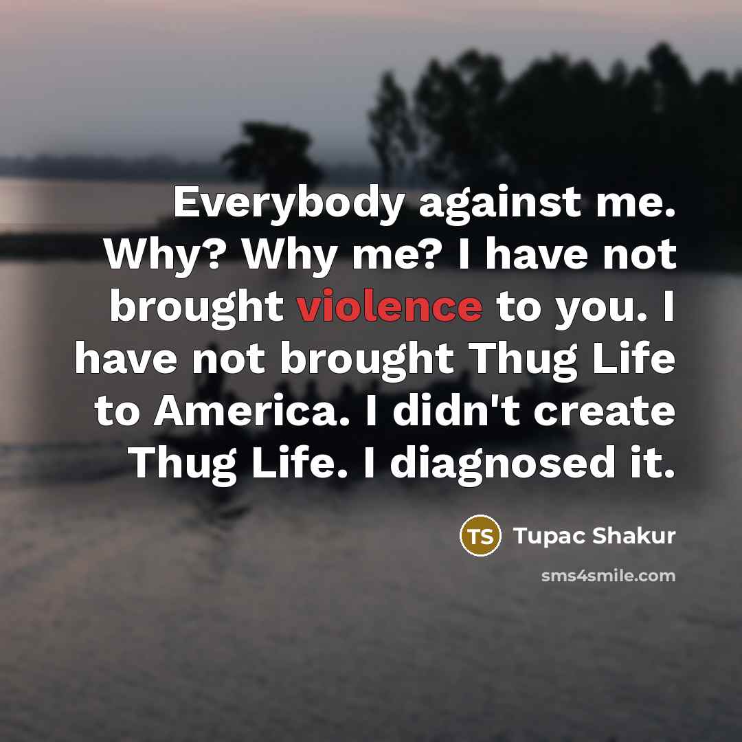 “Everybody against me. Why? Why me? I have not brought…” quote by Tupac Shakur